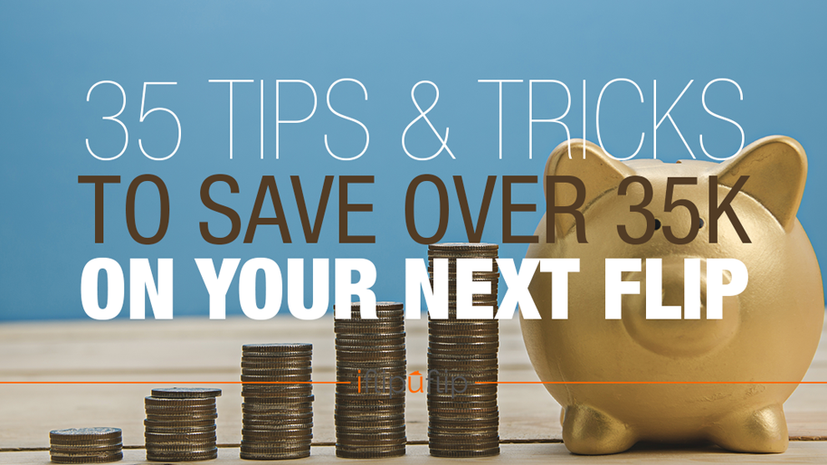 Season 1, Episode 04: 35 Tips or Tricks to Save over $35k on Your Next Flip [Podcast]